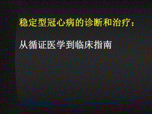 稳定型冠心病的诊断和治疗：从循证医学到临床指南.ppt