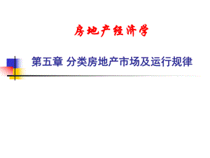 房地产经济学 第五章 分类房地产市场及运行规律.ppt