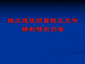 竣工建设项目竣工文件编制移交办法.ppt