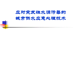 【精品PPT】应对突发性水源污染的城市供水应急处理技术与案例.ppt