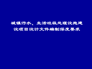 城镇污水、生活垃圾处理设施建设项目设计文件编制深度要求.ppt