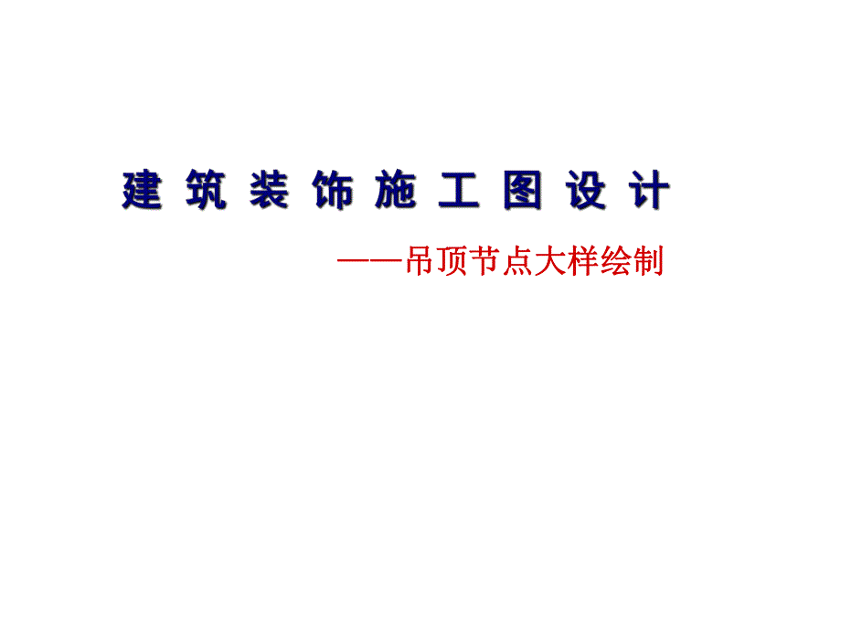 建筑装饰施工图设计——吊顶节点大样绘制.ppt_第1页