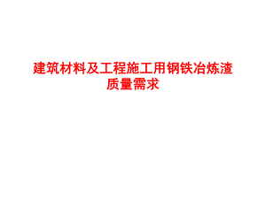 建筑材料及工程施工用钢铁冶炼渣质量需求.ppt