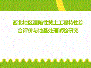 西北地区湿陷性黄土工程特性综合评价与地基处理试验研究.ppt