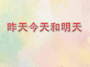 中班数学《昨天今天明天》PPT课件教案中班数学《昨天、今天和明天》课件.pptx