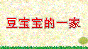 中班科学《豆宝宝的一家》PPT课件教案(豆宝宝的一家)演示文稿.pptx