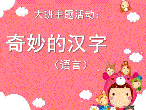 大班主题《奇妙的汉字》PPT课件奇妙的汉字.pptx