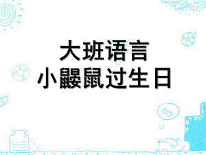 大班语言《小鼹鼠过生日》PPT课件大班语言：小鼹鼠过生日.pptx