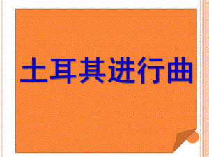 大班打击乐活动《土耳其进行曲》PPT课件教案音乐大班--打击乐活动《土耳其进行曲》.pptx