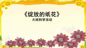 大班科学活动《绽放的纸花》PPT课件教案幼儿园课件PPT-绽放的纸花.pptx