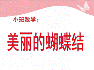 小班数学《美丽的蝴蝶结》PPT课件小班数学-美丽的蝴蝶结.pptx