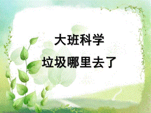 大班科学活动《垃圾哪儿去了》PPT课件教案大班科学：垃圾哪里去了.pptx