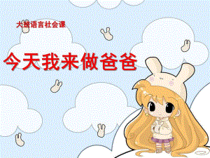 大班语言社会课《今天我来做爸爸》PPT课件教案今天我来做爸爸.pptx