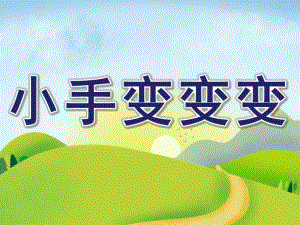中班美术游戏《小手变变变》PPT课件教案小手变变变.pptx