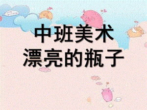 中班美术《漂亮的瓶子》PPT课件教案中班美术：漂亮的瓶子.pptx