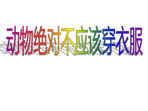大班科学《动物绝对不应该穿衣服》PPT课件教案动物绝对不应该穿衣服(完整版.pptx