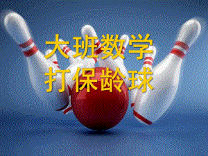 大班数学活动《打保龄球》PPT课件教案大班数学：打保龄球.pptx