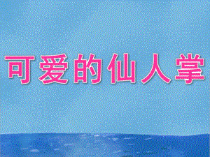 小班科学《可爱的仙人掌》PPT课件3可爱的仙人掌(小班.pptx