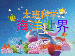 大班科学活动《海洋世界》PPT课件教案大班科学：海洋世界.pptx