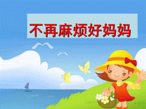 大班音乐艺术《不再麻烦好妈妈》PPT课件教案歌曲大班艺术：不再麻烦好妈妈.pptx