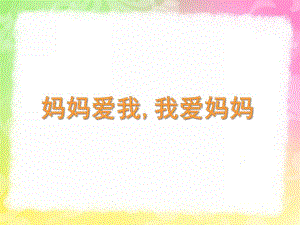小班《妈妈爱我我爱妈妈》PPT课件教案妈妈爱我-我爱妈妈.pptx