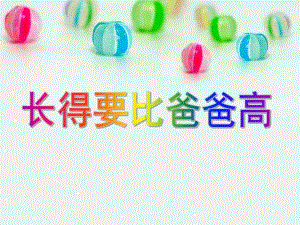 大班语言《长的要比爸爸高》PPT课件教案大班语言：长的要比爸爸高.pptx