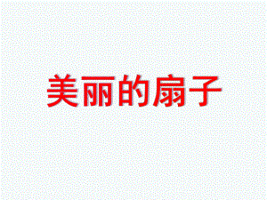 大班美术艺术《美丽的扇子》PPT课件大班艺术：美丽的扇子.pptx