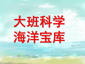 大班科学《海洋宝库》PPT课件大班科学：海洋宝库资料.pptx