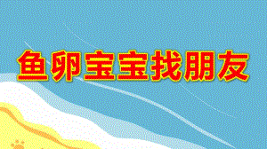 中班美术《鱼卵宝宝找朋友》PPT课件教案I04-中班美术《鱼卵宝宝找朋友》+课件.pptx