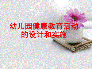 幼儿园健康教育活动的设计和实施PPT课件第二单元-幼儿园健康教育活动的设计和实施.pptx