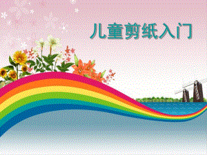 幼儿园儿童剪纸入门PPT课件儿童剪纸入门.pptx