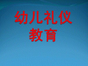 幼儿园幼儿礼仪教育PPT课件幼儿礼仪.pptx