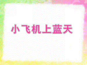 中班儿歌《小飞机上蓝天》PPT课件教案小飞机上蓝天.ppt