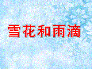 中班雪花和雨滴PPT课件教案音乐幼儿园中班歌曲《雪花和雨滴》PPT课件.ppt