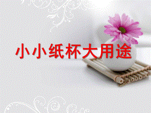 幼儿园《小小纸杯大用途》PPT课件纸杯手工制作.pptx