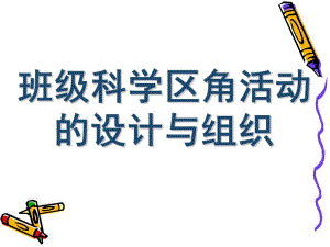 幼儿园班级科学区角活动的设计和组织PPT课件第二节-班级科学区角活动的设计和组织.pptx