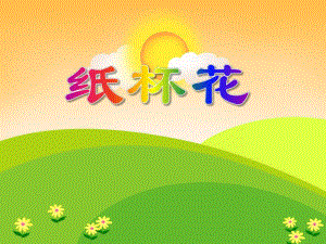 中班手工活动《纸杯花》PPT课件中班手工活动《纸杯花》PPT课件.ppt