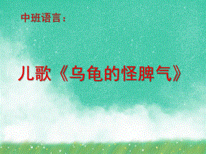 中班语言儿歌诗歌《乌龟的怪脾气》PPT课件教案中班语言：儿歌《乌龟的怪脾气》.ppt
