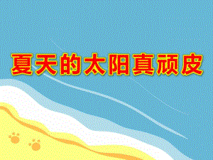 夏天的太阳真顽皮PPT课件教案图片幼儿园课件-夏天的太阳很顽皮.ppt