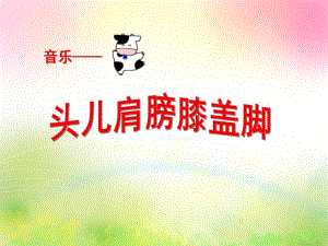 中班音乐《头儿肩膀膝盖脚》PPT课件教案音乐——头儿肩膀膝盖脚.ppt