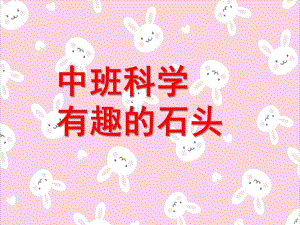 中班科学《有趣的石头》PPT课件教案科学：有趣的石头.ppt