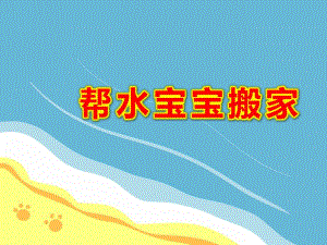 帮水宝宝搬家PPT课件教案图片帮水宝宝搬家.pptx
