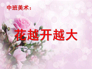 中班美术《花越开越大》PPT课件教案中班美术《花越开越大》.ppt