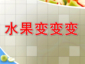 中班《水果变变变》PPT课件教案水果变变变.ppt