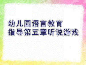幼儿园语言教育指导第五章听说游戏PPT课件幼儿园语言教育指导--第五章-听说游戏.pptx