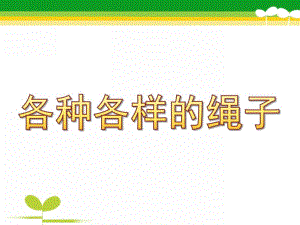中班科学活动《各种各样的绳子》PPT课件教案各种各样的绳子.ppt