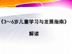 幼儿园《3～6岁儿童学习与发展指南》解析PPT课件《3～6岁儿童学习与发展指南》解读.pptx