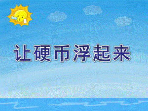 中班科学《让硬币浮起来》PPT课件教案让硬币浮起来.ppt