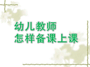 幼儿园幼儿教师怎样备课上课PPT课件幼儿教师怎样备课上课.pptx