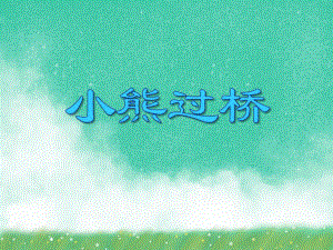 中班语文活动《小熊过桥》PPT课件中班语文活动《小熊过桥》PPT课件.ppt